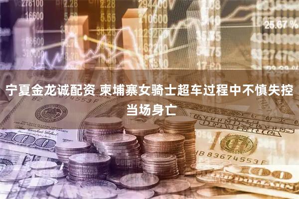 宁夏金龙诚配资 柬埔寨女骑士超车过程中不慎失控 当场身亡
