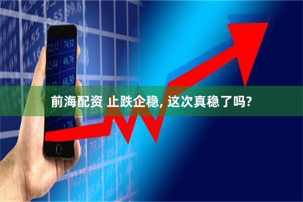 前海配资 止跌企稳, 这次真稳了吗?