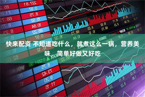 快来配资 不知道吃什么，就煮这么一锅，营养美味，简单好做又好吃