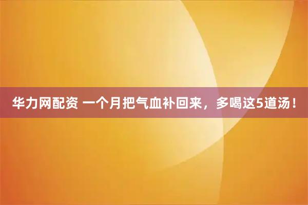 华力网配资 一个月把气血补回来，多喝这5道汤！
