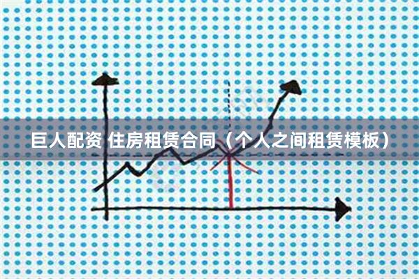 巨人配资 住房租赁合同（个人之间租赁模板）
