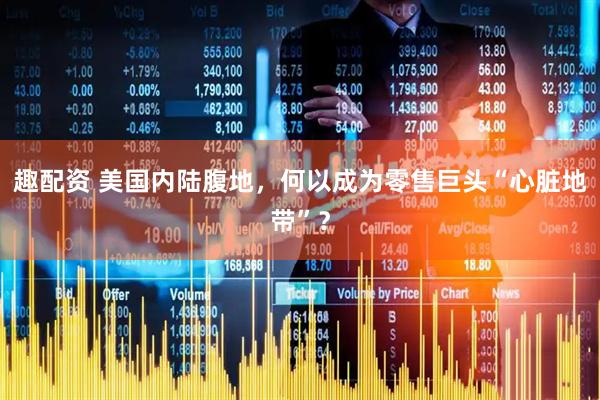 趣配资 美国内陆腹地，何以成为零售巨头“心脏地带”？