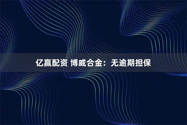 亿赢配资 博威合金：无逾期担保