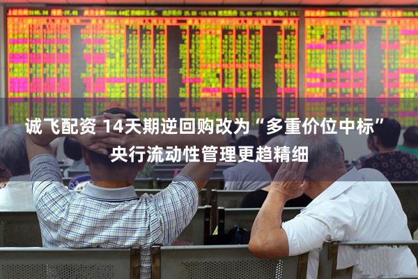 诚飞配资 14天期逆回购改为“多重价位中标” 央行流动性管理更趋精细