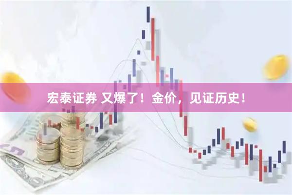 宏泰证券 又爆了！金价，见证历史！