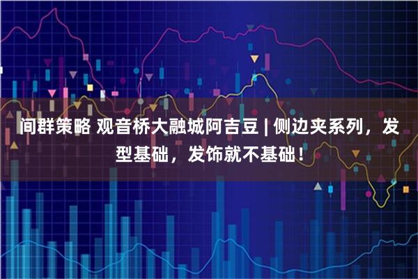 间群策略 观音桥大融城阿吉豆 | 侧边夹系列，发型基础，发饰就不基础！
